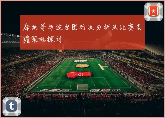 摩纳哥与波尔图对决分析及比赛前瞻策略探讨