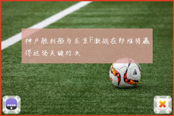 神户胜利船与东京F激战在即谁将赢得这场关键对决
