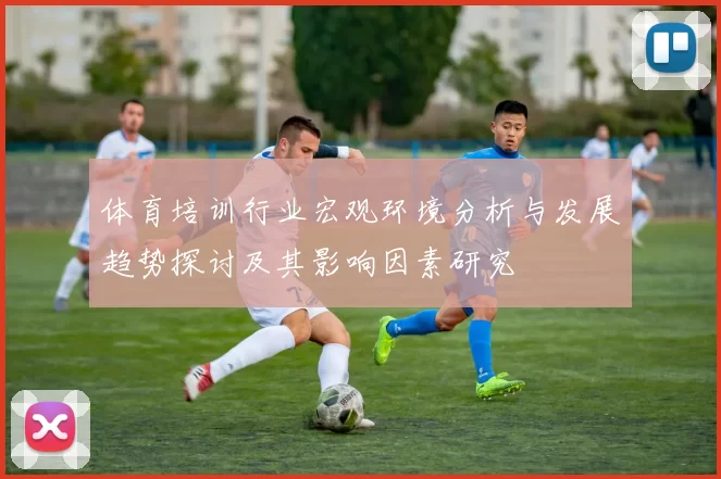 体育培训行业宏观环境分析与发展趋势探讨及其影响因素研究